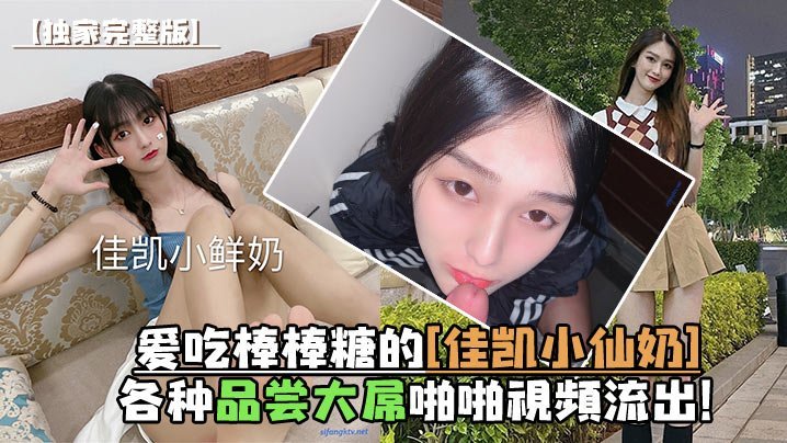 独家完整版爱吃棒棒糖的佳凯小仙奶各种品尝大屌啪啪视频流出