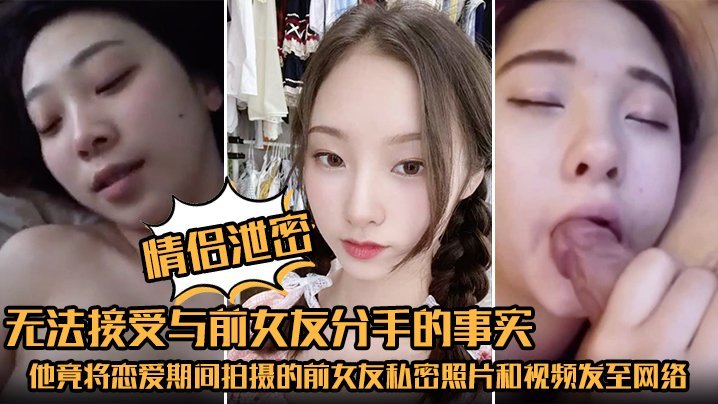 情侣泄密无法接受与前女友分手的事实他竟将恋爱期间拍摄的前女友私密照片和视频发至网络平台泄愤