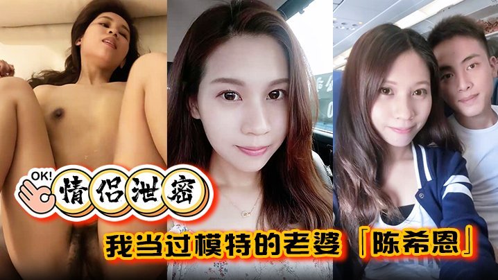 情侣泄密我当过模特的老婆陈希恩欲望人妻饥渴难耐让人直呼降不住
