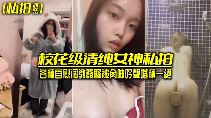 私拍泄密校花级清.純女神私.拍各種自慰调.教發騷被肏.呻吟聲堪稱一絕