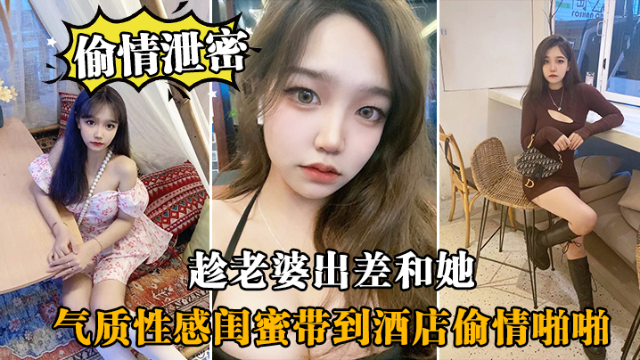 偷情泄密趁老婆出差和她气质性感闺蜜带到酒店偷情啪啪闺蜜相当配合0