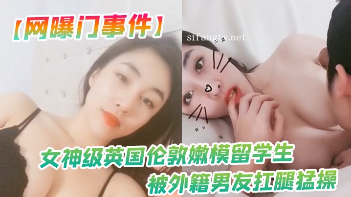 网曝门事件女神级英国伦敦嫩模留学生性爱私拍流出_被外籍男友扛腿猛操_漂亮美乳呻吟