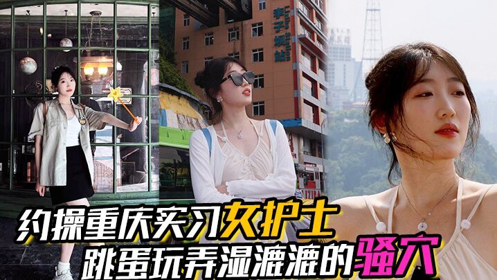 约操重庆实习女护士有生活照湿漉漉的骚穴对白真实表情享受完美露脸