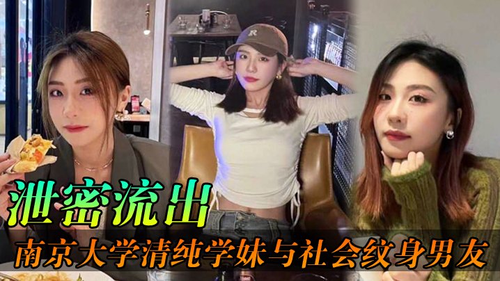 泄密流出南京大学清纯学妹与社会纹身男友各种场合性爱自拍不雅视频泄密流出